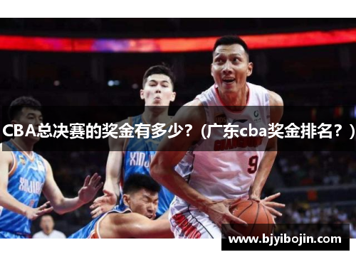 CBA总决赛的奖金有多少？(广东cba奖金排名？)