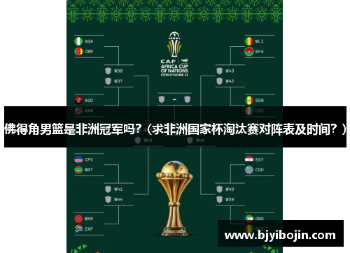 佛得角男篮是非洲冠军吗？(求非洲国家杯淘汰赛对阵表及时间？)