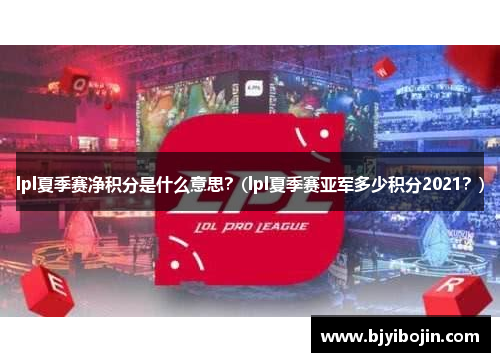 lpl夏季赛净积分是什么意思？(lpl夏季赛亚军多少积分2021？)