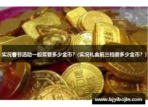 实况春节活动一般需要多少金币？(实况礼盒前三档要多少金币？)